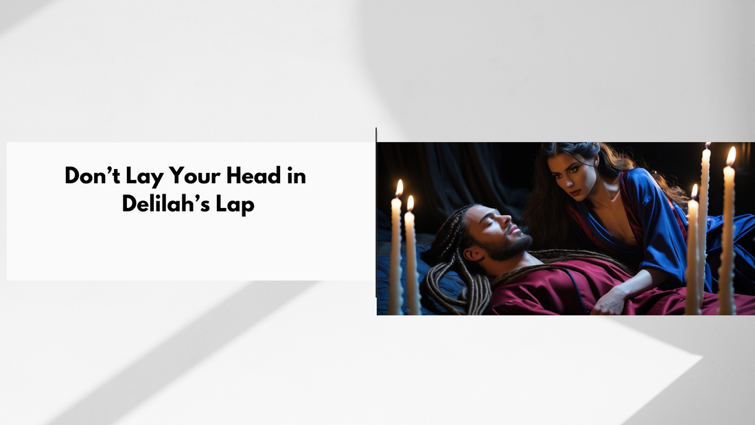 Don’t Lay Your Head in Delilah’s Lap